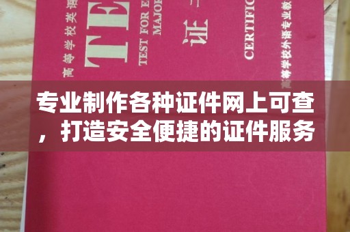 新县专业制作各种证件网上可查，打造安全便捷的证件服务